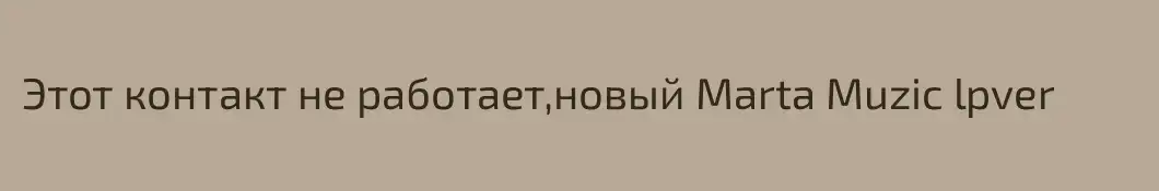 Этот контакт не работает,новый Marta Muzic lpver  